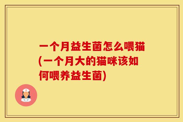 一个月益生菌怎么喂猫(一个月大的猫咪该如何喂养益生菌)