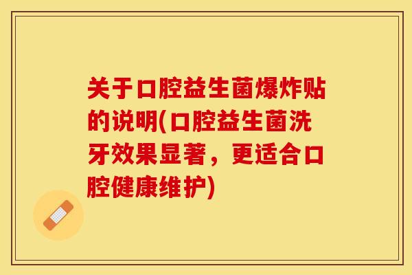 关于口腔益生菌爆炸贴的说明(口腔益生菌洗牙效果显著，更适合口腔健康维护)