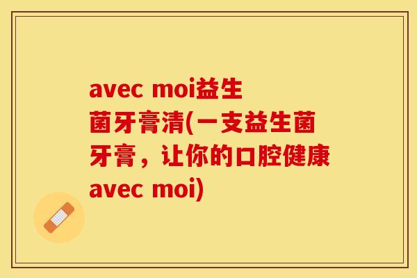 avec moi益生菌牙膏清(一支益生菌牙膏，让你的口腔健康avec moi)