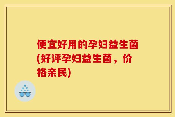 便宜好用的孕妇益生菌(好评孕妇益生菌，价格亲民)
