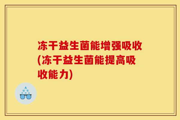 冻干益生菌能增强吸收(冻干益生菌能提高吸收能力)