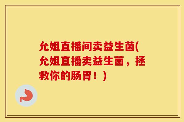 允姐直播间卖益生菌(允姐直播卖益生菌，拯救你的肠胃！)