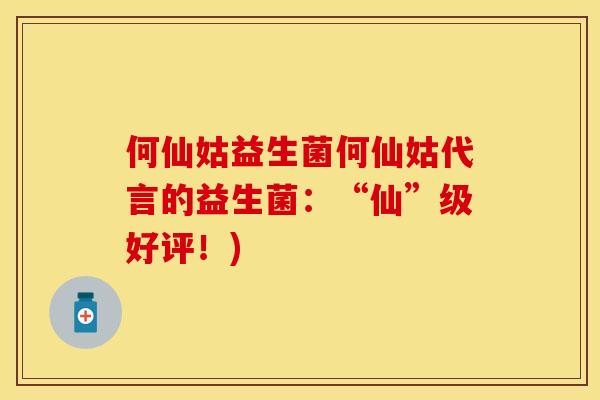 何仙姑益生菌何仙姑代言的益生菌：“仙”级好评！)