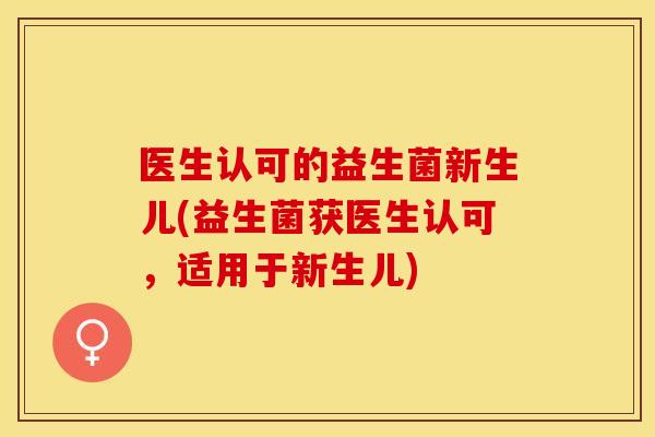 医生认可的益生菌新生儿(益生菌获医生认可，适用于新生儿)