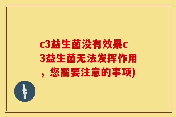 c3益生菌没有效果c3益生菌无法发挥作用，您需要注意的事项)