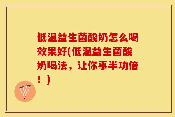 低温益生菌酸奶怎么喝效果好(低温益生菌酸奶喝法,让你事半功倍!) 低温益生菌酸奶怎么喝效果好(低温益生菌酸奶喝法,让你事半功倍!)