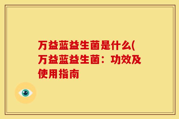万益蓝益生菌是什么(万益蓝益生菌：功效及使用指南