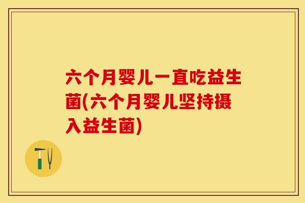 六个月婴儿一直吃益生菌(六个月婴儿坚持摄入益生菌)