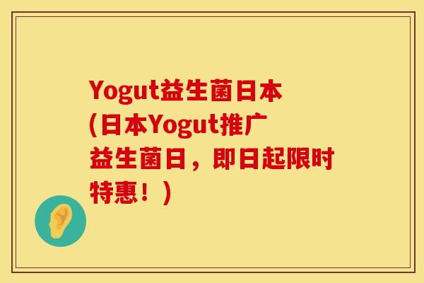Yogut益生菌日本(日本Yogut推广益生菌日，即日起限时特惠！)
