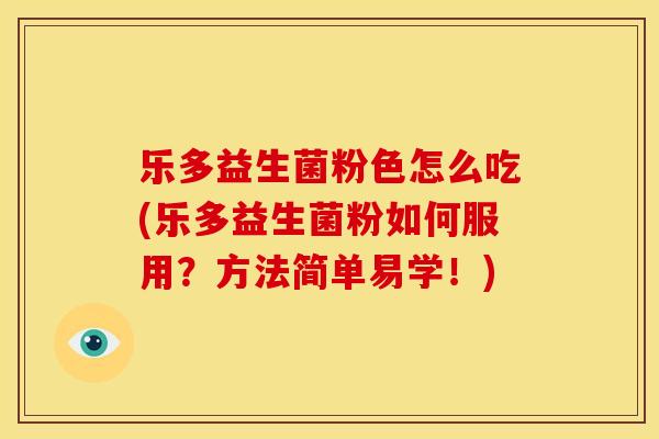 乐多益生菌粉色怎么吃(乐多益生菌粉如何服用？方法简单易学！)