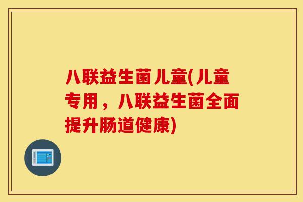 八联益生菌儿童(儿童专用，八联益生菌全面提升肠道健康)