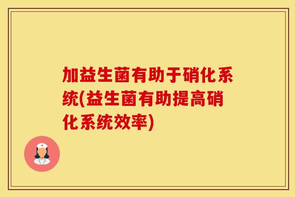 加益生菌有助于硝化系统(益生菌有助提高硝化系统效率)