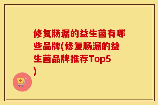 修复肠漏的益生菌有哪些品牌(修复肠漏的益生菌品牌推荐Top5)
