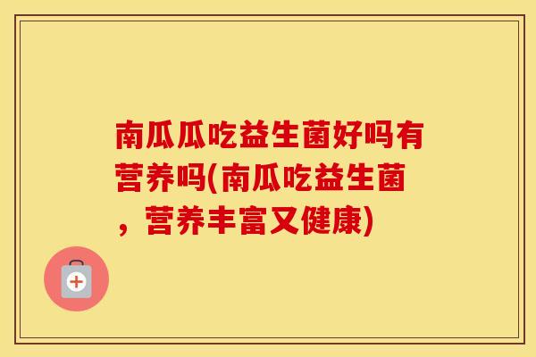 南瓜瓜吃益生菌好吗有营养吗(南瓜吃益生菌，营养丰富又健康)