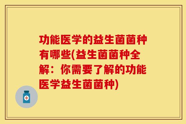 功能医学的益生菌菌种有哪些(益生菌菌种全解：你需要了解的功能医学益生菌菌种)