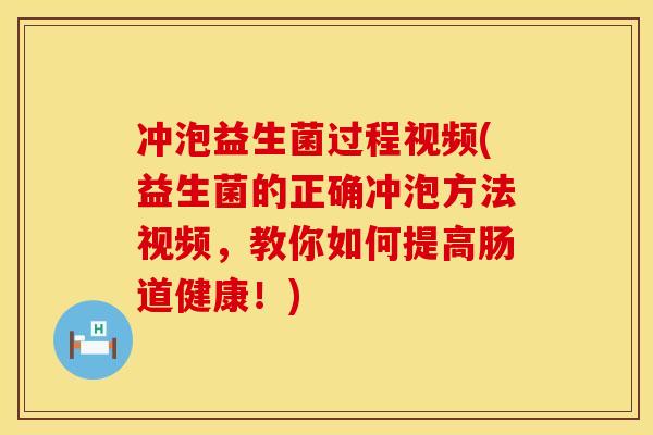 冲泡益生菌过程视频(益生菌的正确冲泡方法视频，教你如何提高肠道健康！)