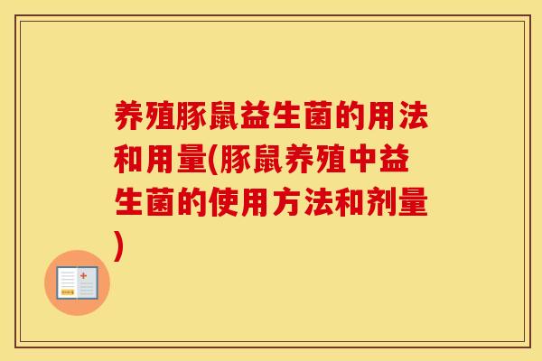 养殖豚鼠益生菌的用法和用量(豚鼠养殖中益生菌的使用方法和剂量) 养殖豚鼠益生菌的用法和用量(豚鼠养殖中益生菌的使用方法和剂量)