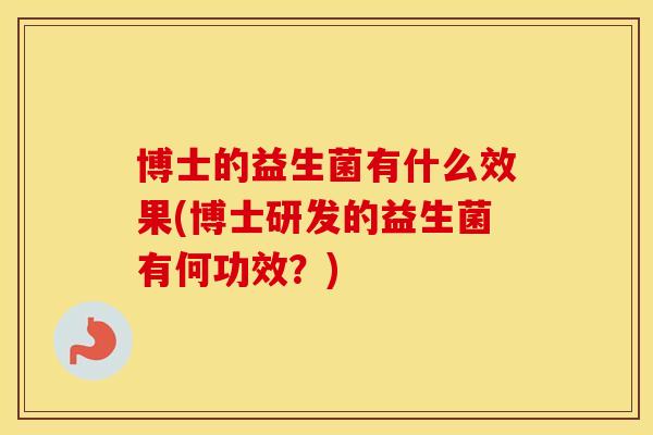 博士的益生菌有什么效果(博士研发的益生菌有何功效？)