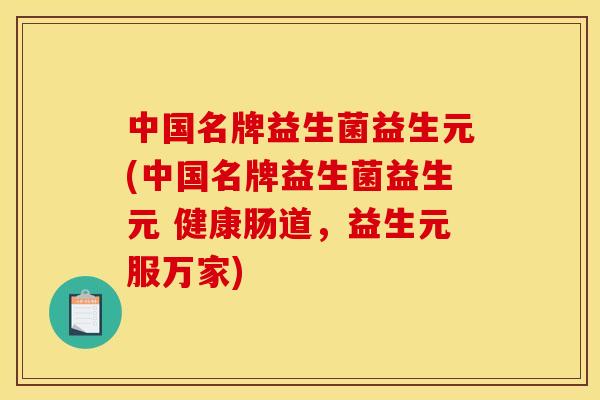 中国名牌益生菌益生元(中国名牌益生菌益生元 健康肠道，益生元服万家)