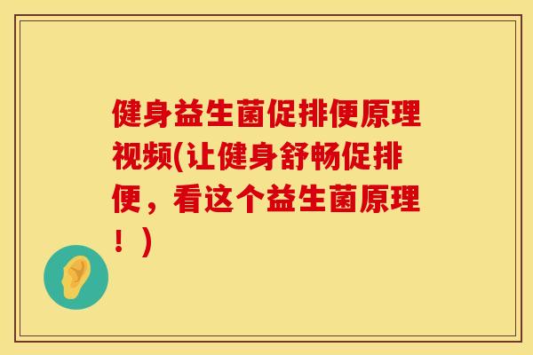 健身益生菌促排便原理视频(让健身舒畅促排便,看这个益生菌原理!) 健身益生菌促排便原理视频(让健身舒畅促排便,看这个益生菌原理!)