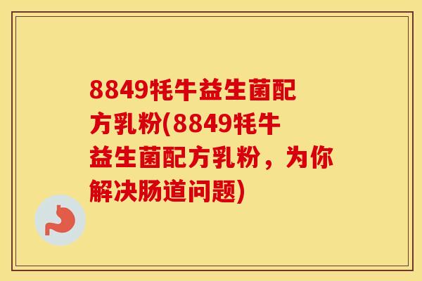 8849牦牛益生菌配方乳粉(8849牦牛益生菌配方乳粉，为你解决肠道问题)