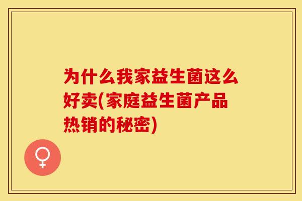 为什么我家益生菌这么好卖(家庭益生菌产品热销的秘密)