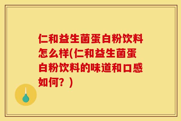 仁和益生菌蛋白粉饮料怎么样(仁和益生菌蛋白粉饮料的味道和口感如何？)