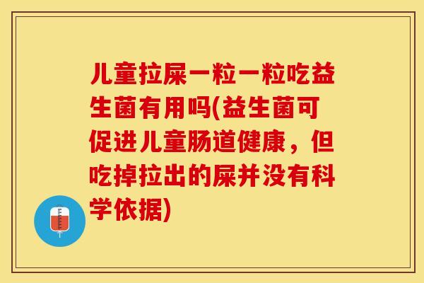 儿童拉屎一粒一粒吃益生菌有用吗(益生菌可促进儿童肠道健康，但吃掉拉出的屎并没有科学依据)