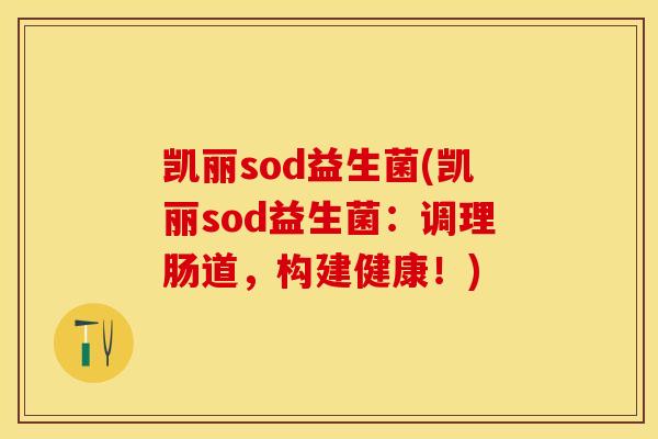 凯丽sod益生菌(凯丽sod益生菌：调理肠道，构建健康！)