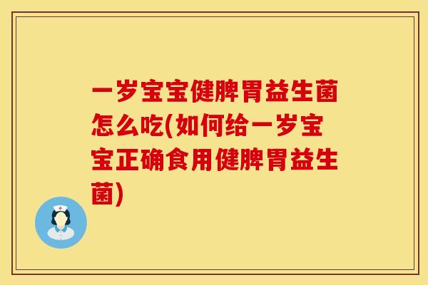 一岁宝宝健脾胃益生菌怎么吃(如何给一岁宝宝正确食用健脾胃益生菌)