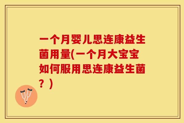 一个月婴儿思连康益生菌用量(一个月大宝宝如何服用思连康益生菌？)