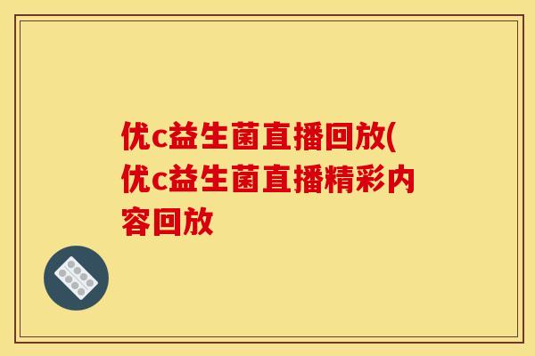 优c益生菌直播回放(优c益生菌直播精彩内容回放