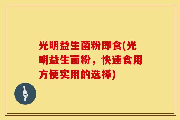 光明益生菌粉即食(光明益生菌粉，快速食用方便实用的选择)