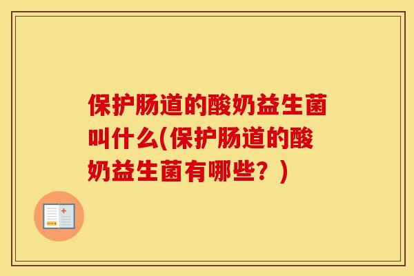 保护肠道的酸奶益生菌叫什么(保护肠道的酸奶益生菌有哪些?) 保护肠道的酸奶益生菌叫什么(保护肠道的酸奶益生菌有哪些?)