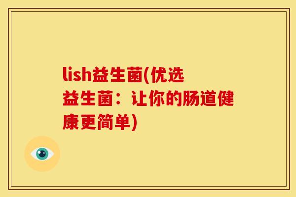 lish益生菌(优选益生菌：让你的肠道健康更简单)