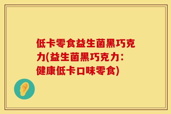 低卡零食益生菌黑巧克力(益生菌黑巧克力：健康低卡口味零食)