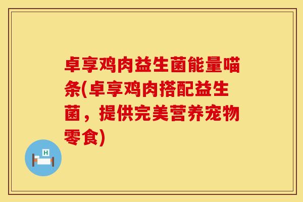 卓享鸡肉益生菌能量喵条(卓享鸡肉搭配益生菌，提供完美营养宠物零食)