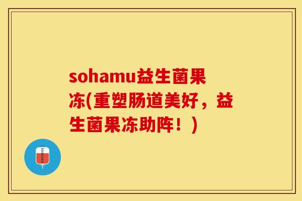 sohamu益生菌果冻(重塑肠道美好，益生菌果冻助阵！)