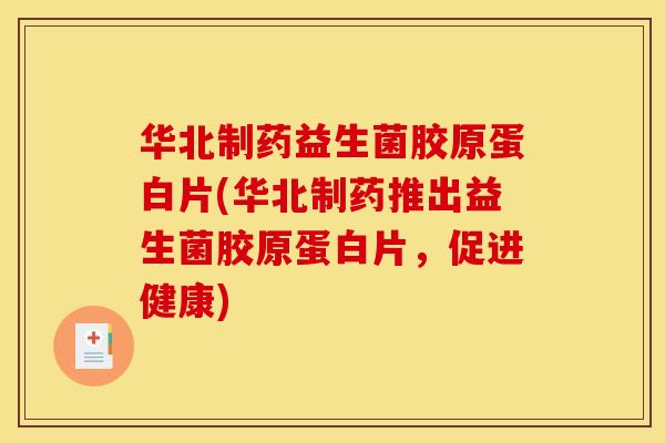华北制药益生菌胶原蛋白片(华北制药推出益生菌胶原蛋白片，促进健康)