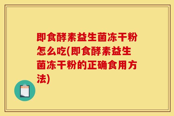 即食酵素益生菌冻干粉怎么吃(即食酵素益生菌冻干粉的正确食用方法) 即食酵素益生菌冻干粉怎么吃(即食酵素益生菌冻干粉的正确食用方法)