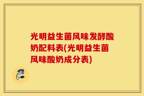 光明益生菌风味发酵酸奶配料表(光明益生菌风味酸奶成分表) 光明益生菌风味发酵酸奶配料表(光明益生菌风味酸奶成分表)