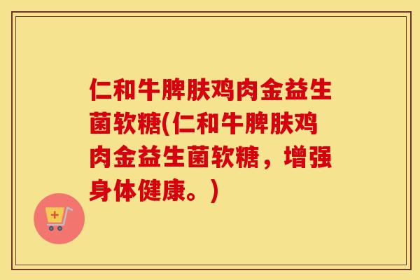 仁和牛脾肤鸡肉金益生菌软糖(仁和牛脾肤鸡肉金益生菌软糖,增强身体健康。) 仁和牛脾肤鸡肉金益生菌软糖(仁和牛脾肤鸡肉金益生菌软糖,增强身体健康。)