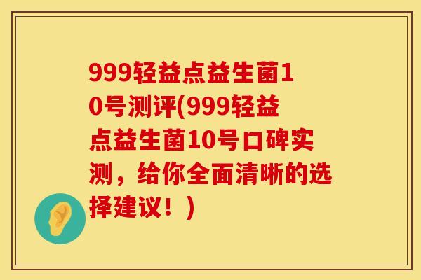 999轻益点益生菌10号测评(999轻益点益生菌10号口碑实测,给你全面清晰的选择建议!) 999轻益点益生菌10号测评(999轻益点益生菌10号口碑实测,给你全面清晰的选择建议!)