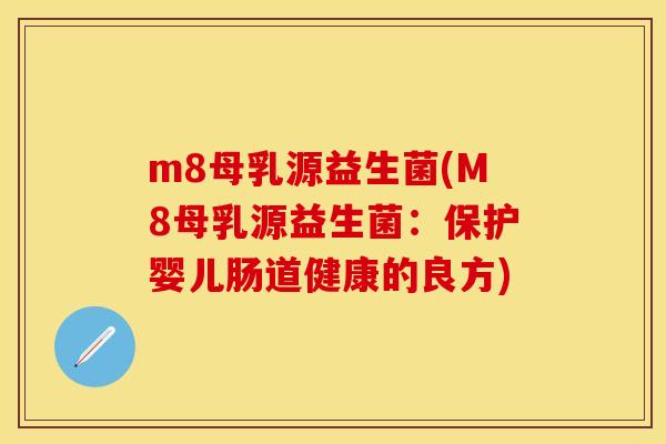 m8母乳源益生菌(M8母乳源益生菌：保护婴儿肠道健康的良方)