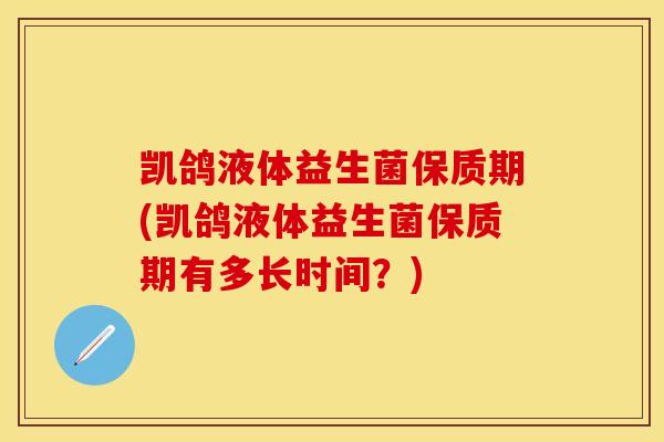 凯鸽液体益生菌保质期(凯鸽液体益生菌保质期有多长时间?) 凯鸽液体益生菌保质期(凯鸽液体益生菌保质期有多长时间?)