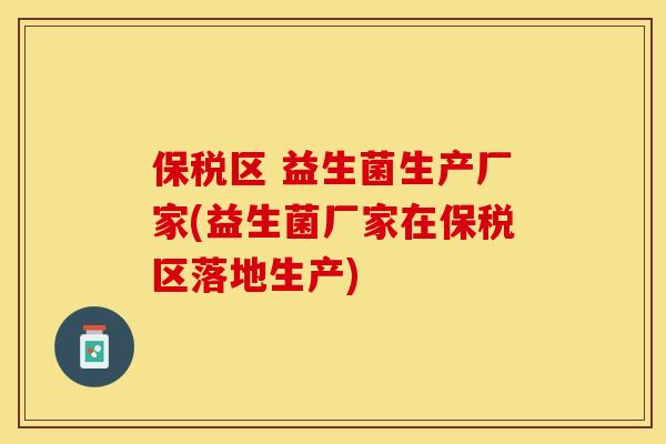 保税区 益生菌生产厂家(益生菌厂家在保税区落地生产)