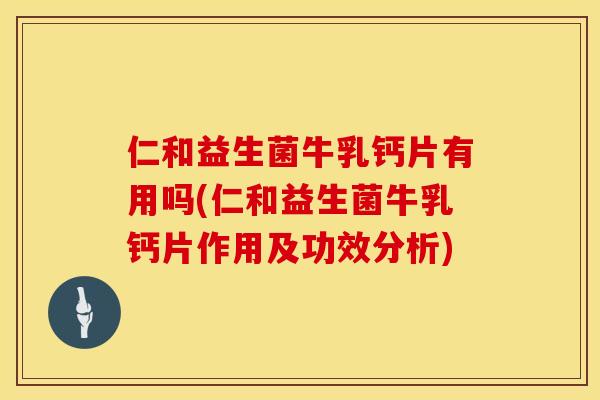 仁和益生菌牛乳钙片有用吗(仁和益生菌牛乳钙片作用及功效分析)