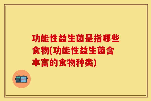 功能性益生菌是指哪些食物(功能性益生菌含丰富的食物种类) 功能性益生菌是指哪些食物(功能性益生菌含丰富的食物种类)