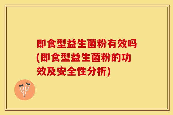 即食型益生菌粉有效吗(即食型益生菌粉的功效及安全性分析)