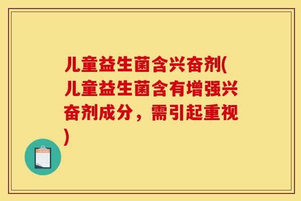 儿童益生菌含兴奋剂(儿童益生菌含有增强兴奋剂成分，需引起重视)